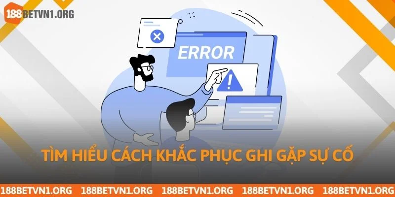 Tìm hiểu cách khắc phục ghi gặp sự cố