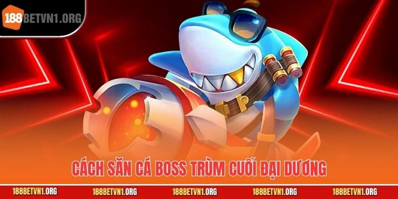 Cách săn cá boss trùm cuối đại dương